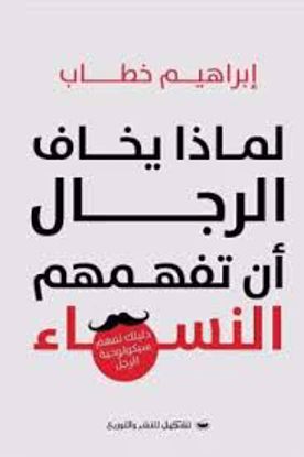 Picture of لماذا يخاف الرجال أن تفهمهم النساء  - ( دليل لفهم سيكولوجية الرجل ) - إبراهيم خطاب